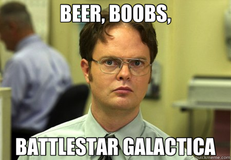 BEER, BOOBS, BATTLESTAR GALACTICA  Schrute