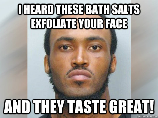 I heard these bath salts exfoliate your face and they taste great! - I heard these bath salts exfoliate your face and they taste great!  Rudy Eugene