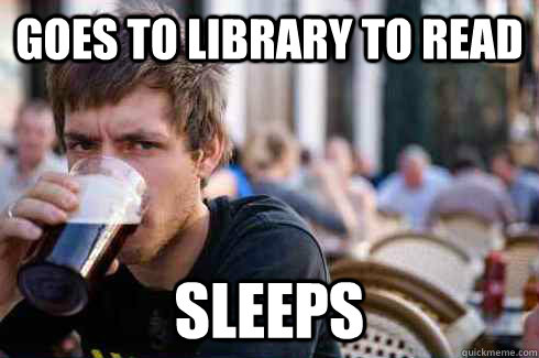 goes to library to read sleeps  Lazy College Senior