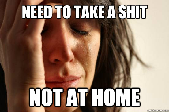 Need to take a shit Not at home  First World Problems