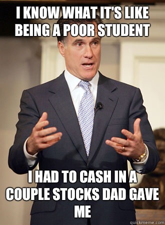 I know what it's like being a poor student I had to cash in a couple stocks dad gave me  Relatable Romney