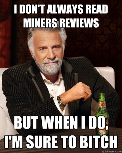 I don't always read Miners reviews But when I do, I'm sure to bitch - I don't always read Miners reviews But when I do, I'm sure to bitch  The Most Interesting Man In The World