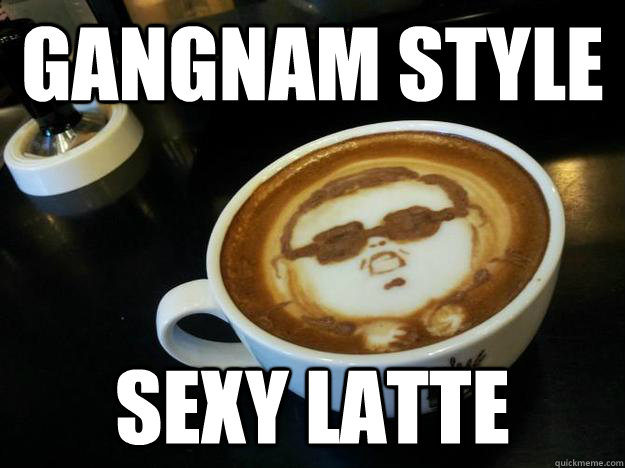 Gangnam Style sexy latte - Gangnam Style sexy latte  Gangam Style latt