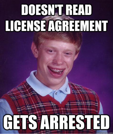 Doesn't read license agreement gets arrested - Doesn't read license agreement gets arrested  Bad Luck Brian