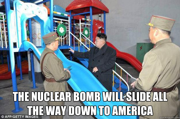  the nuclear bomb will slide all the way down to America -  the nuclear bomb will slide all the way down to America  Kim Jong Fun