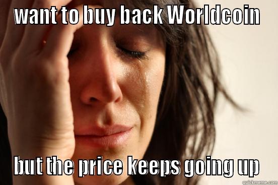 WANT TO BUY BACK WORLDCOIN BUT THE PRICE KEEPS GOING UP First World Problems