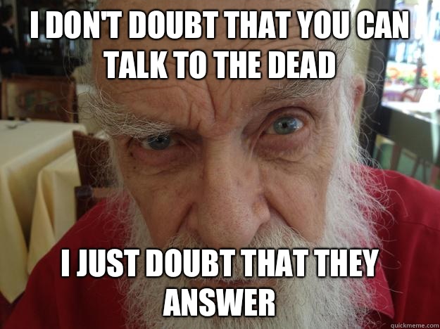 I don't doubt that you can talk to the dead I just doubt that they answer - I don't doubt that you can talk to the dead I just doubt that they answer  James Randi Skeptical Brow