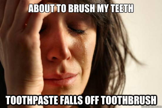 about to brush my teeth toothpaste falls off toothbrush  First World Problems