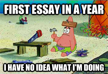 FIrst Essay in a year I have no idea what i'm doing  I have no idea what Im doing - Patrick Star