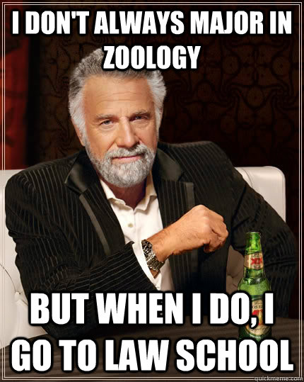 I don't always major in zoology but when I do, I go to law school  The Most Interesting Man In The World