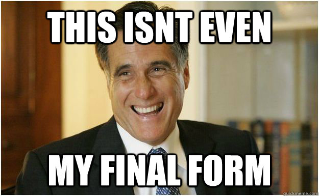 This isnt even my final form - This isnt even my final form  Mitt Romney