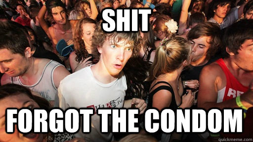 SHIT  forgot the condom   Sudden Clarity Clarence