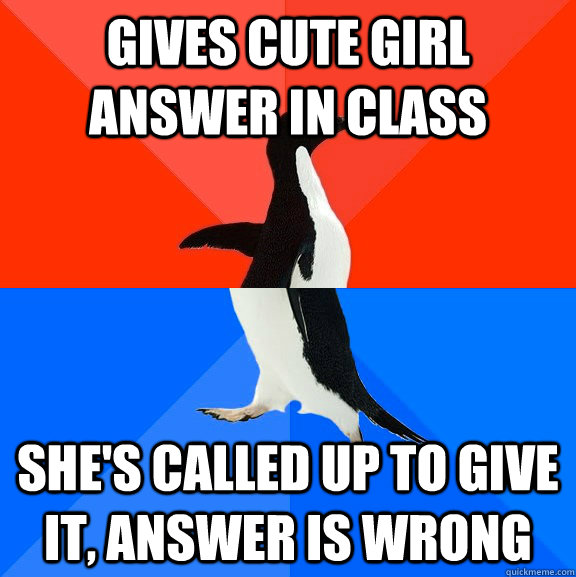 Gives cute girl answer in class she's called up to give it, answer is wrong - Gives cute girl answer in class she's called up to give it, answer is wrong  Socially Awesome Awkward Penguin