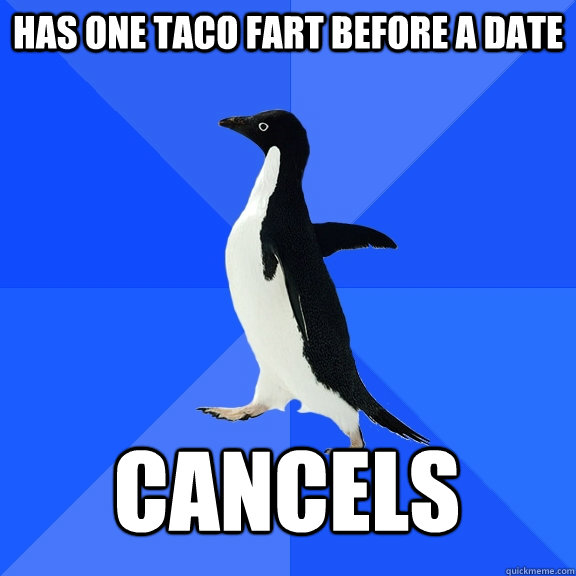 has one taco fart before a date cancels  Socially Awkward Penguin