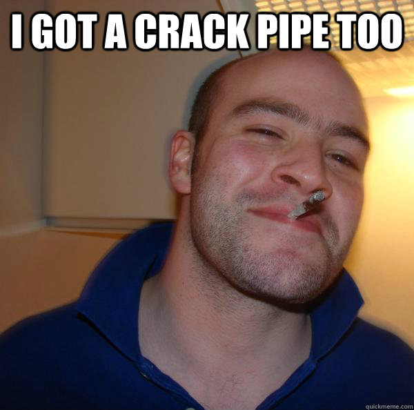 i got a crack pipe too  - i got a crack pipe too   Misc