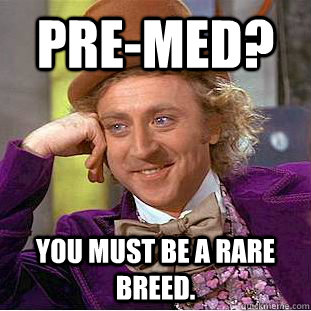Pre-med? You must be a rare breed.  Creepy Wonka