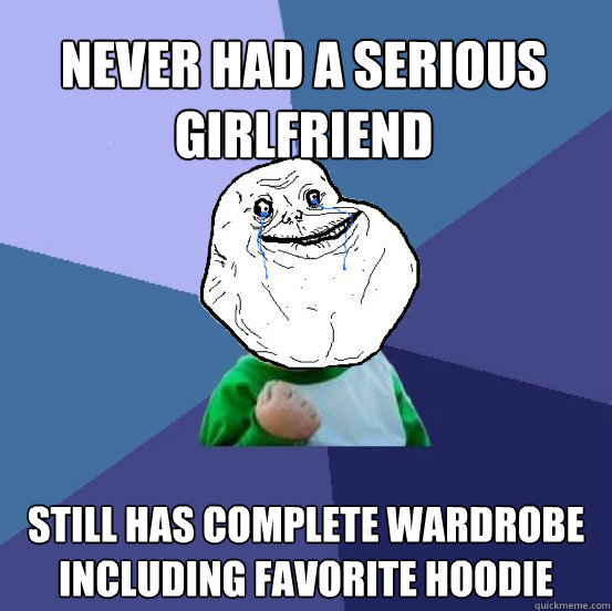 Never had a serious girlfriend Still has complete wardrobe including favorite hoodie  Forever Alone Success Kid