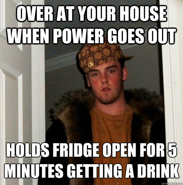 over at your house when power goes out holds fridge open for 5 minutes getting a drink  Scumbag Steve