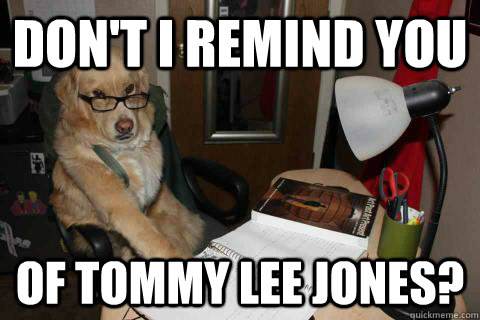 Don't I remind you of Tommy Lee Jones?  Accountant Dog