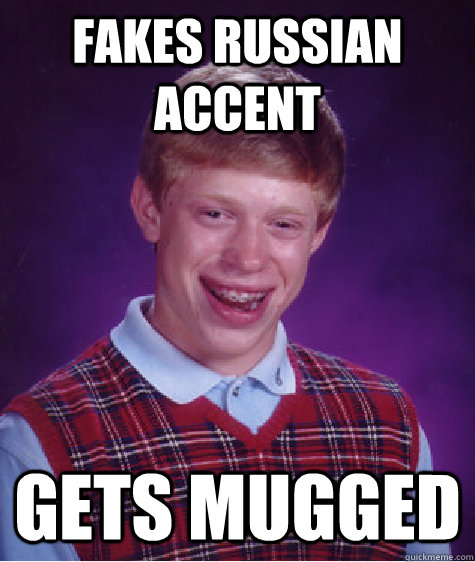 Fakes Russian accent gets mugged  Bad Luck Brian