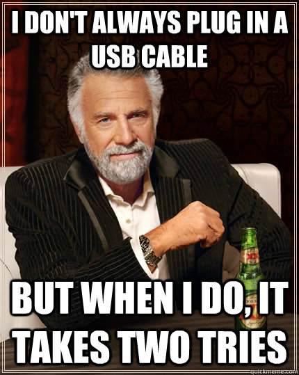 i don't always plug in a usb cable but when i do, it takes two tries   The Most Interesting Man In The World