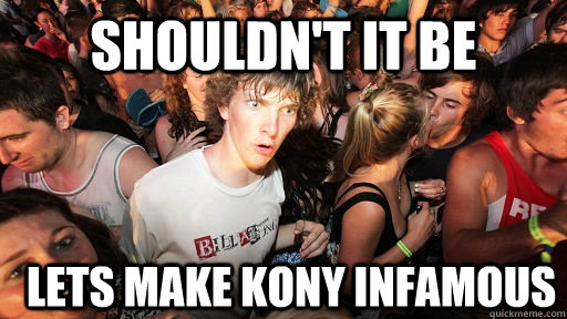 Shouldn't it be  Lets Make KONY Infamous  Sudden Clarity Clarence