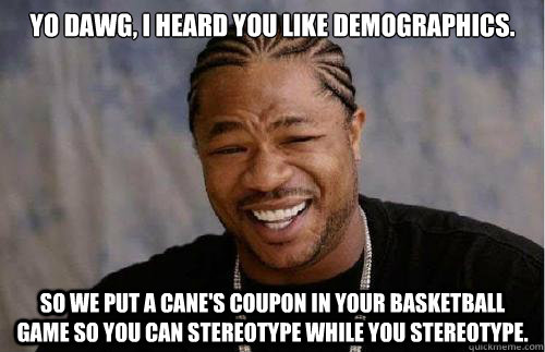 Yo dawg, i heard you like demographics. So we put a cane's coupon in your basketball game so you can stereotype while you stereotype.  