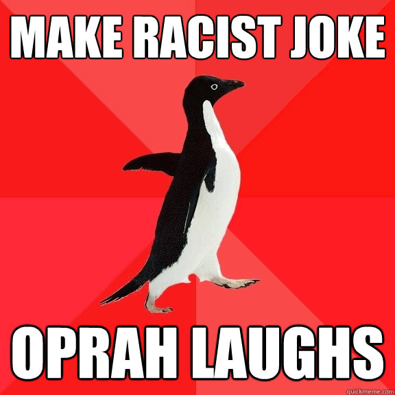 Make racist joke oprah laughs - Make racist joke oprah laughs  Socially Awesome Penguin