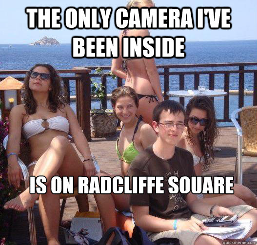 The only Camera I've been inside Is on Radcliffe Square  Priority Peter