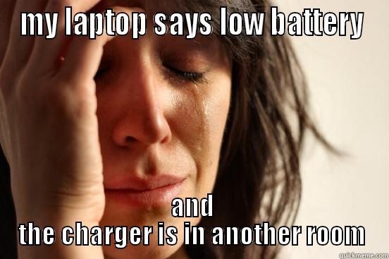 MY LAPTOP SAYS LOW BATTERY AND THE CHARGER IS IN ANOTHER ROOM First World Problems