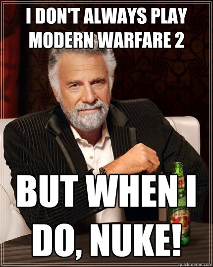 I don't always play modern warfare 2 but when i do, nuke!  The Most Interesting Man In The World