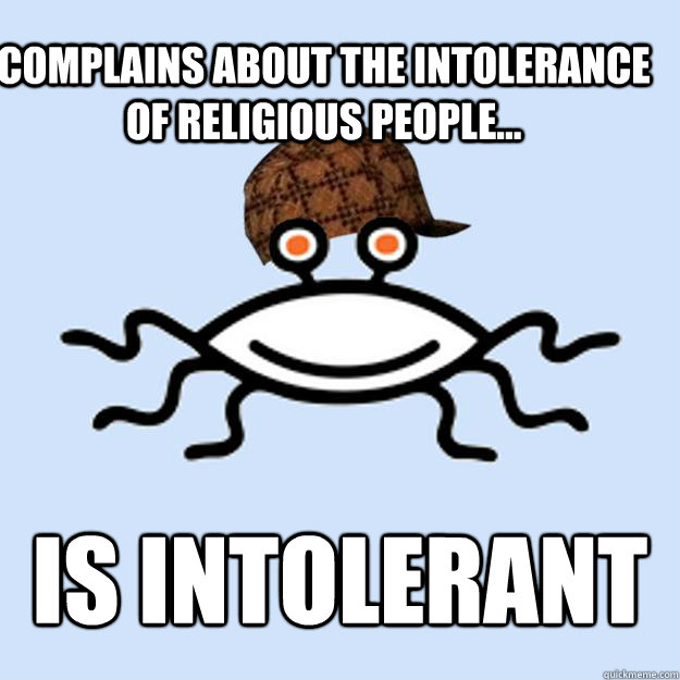 Complains about the intolerance of religious people... Is intolerant   Scumbag rAtheism