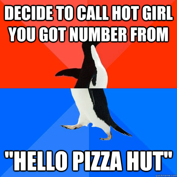 Decide to call hot girl you got number from ''Hello pizza hut''  Socially Awesome Awkward Penguin