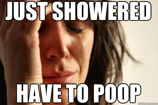 Just showered Have to poop  First World Problems