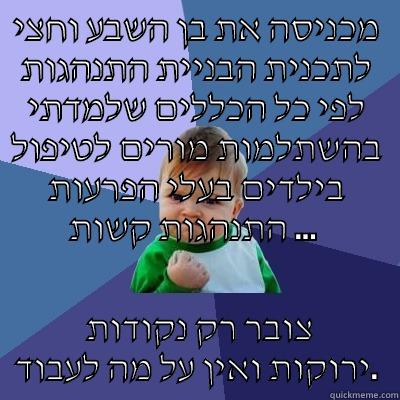 מכניסה את בן השבע וחצי לתכנית הבניית התנהגות לפי כל הכללים שלמדתי בהשתלמות מורים לטיפול בילדים בעלי הפרעות התנהגות קשות ...   צובר רק נקודות ירוקות ואין על מה לעבוד. Success Kid