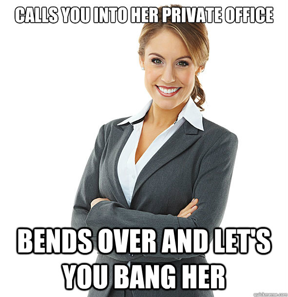 calls you into her private office bends over and let's you bang her  
