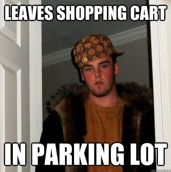 leaves shopping cart in parking lot  Scumbag Steve