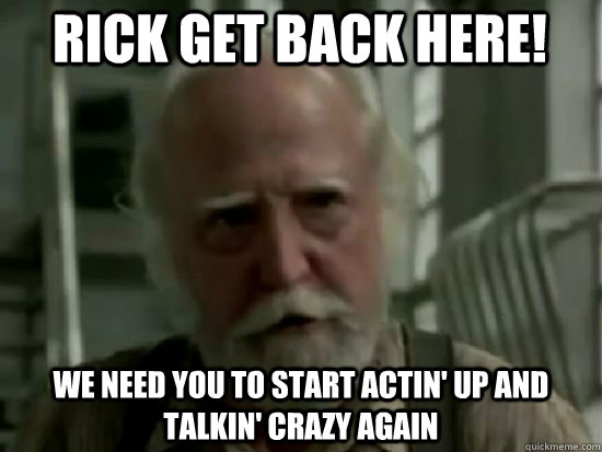 Rick GET BACK HERE! We need you to start actin' up and talkin' crazy again - Rick GET BACK HERE! We need you to start actin' up and talkin' crazy again  Hershel Says