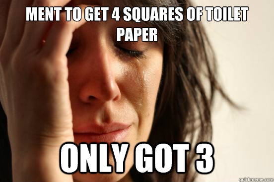 Ment to get 4 squares of toilet paper only got 3  First World Problems