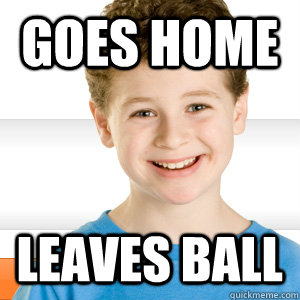 Goes home leaves ball  Good Kid Greg