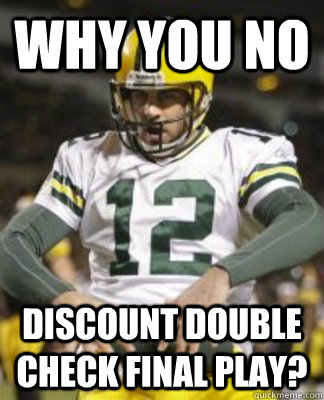 Why you no Discount Double Check final play? - Why you no Discount Double Check final play?  Aaron Rodgers the Boss