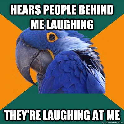Hears people behind me laughing They're laughing at me  Paranoid Parrot