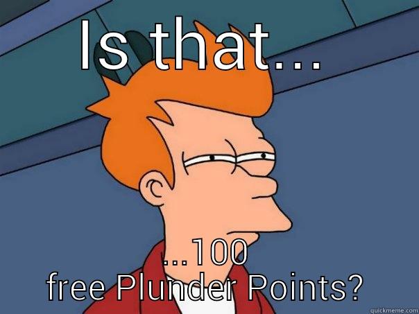 IS THAT... ...100 FREE PLUNDER POINTS? Futurama Fry