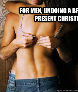 for men, undoing a bra is like opening a present christmas morning  