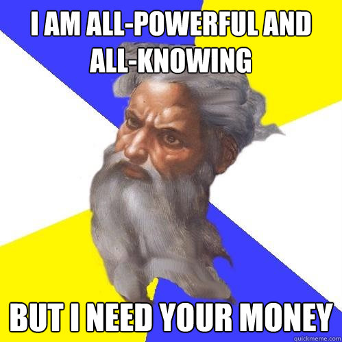 i am all-powerful and all-knowing but i need your money  Advice God