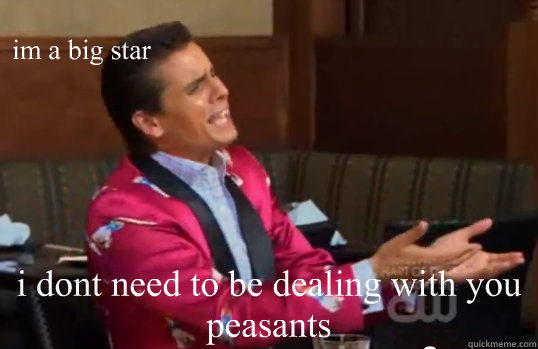 im a big star i dont need to be dealing with you peasants  Scott Disick