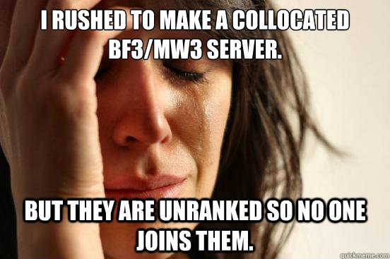 I rushed to make a collocated BF3/MW3 server. But they are unranked so no one joins them.  First World Problems
