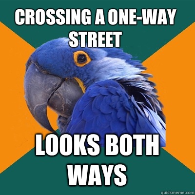 Crossing a one-way street Looks both ways  Paranoid Parrot
