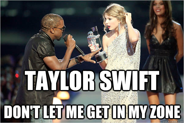 Taylor swift don't let me get in my zone - Taylor swift don't let me get in my zone  kanye says to taylor
