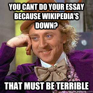 You cant do your essay because Wikipedia's down? That must be terrible  Condescending Wonka